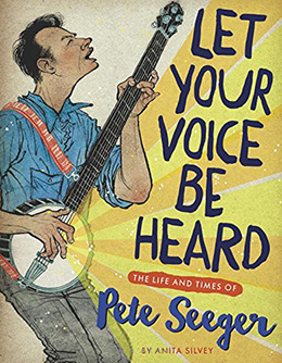 Let Your Voice Be Heard The Life and Times of Pete Seeger by Anita Silvey